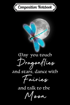 Composition Notebook: May You Touch Dragonflies And Stars Dance With Fairies  Journal/Notebook Blank Lined Ruled 6x9 100 Pages