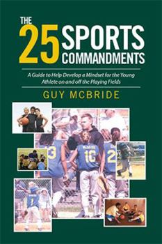 Paperback The 25 Sports Commandments: A Guide to Help Develop a Mindset for the Young Athlete on and off the Playing Fields Book