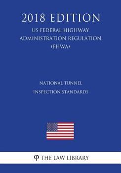National Tunnel Inspection Standards (US Federal Highway Administration Regulation) (FHWA) (2018 Edition)