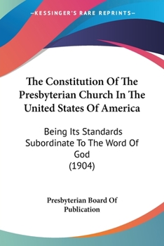 Paperback The Constitution Of The Presbyterian Church In The United States Of America: Being Its Standards Subordinate To The Word Of God (1904) Book