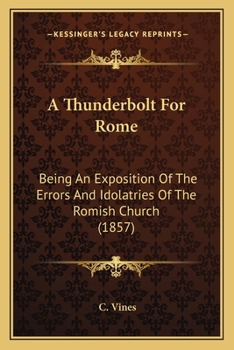 Paperback A Thunderbolt For Rome: Being An Exposition Of The Errors And Idolatries Of The Romish Church (1857) Book