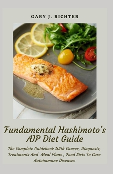 Paperback Fundamental Hashimoto's AIP Diet Guide: The Complete Guidebook With Causes, Diagnosis, Treatments And Meal Plans, Food Lists To Cure Autoimmune Diseas Book