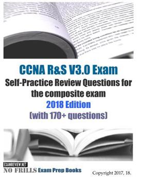 Paperback CCNA R&S V3.0 Exam Self-Practice Review Questions for the composite exam: 2018 Edition: (with 170+ questions) Book