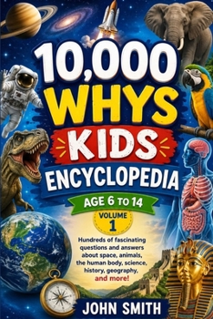 10,000 WHYS KIDS ENCYCLOPEDIA Ages 6 to 14, Volume One: Hundreds of fascinating questions and answers about space, animals, the human body, science, history, geography, and more!