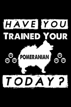 Paperback Have You Trained Your Pomeranian Today?: Cute Pomeranian Dog Training Log, Great Accessories & Gift Idea for Pomeranian Trainer, Owner & Lover.Pomeran Book