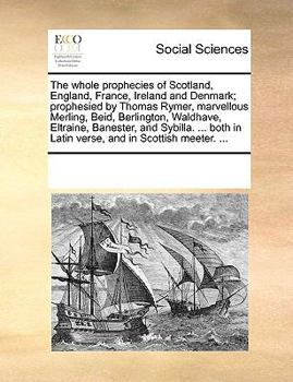 The whole prophecies of Scotland, England, France, Ireland, and Denmark; prophesied by Thomas Rymer, Marvellous Merling, Beid, Berlington, Waldhave, Eltraine, Banester, and Sybilla. ... both in Latin 