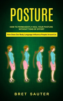 Paperback Posture: How to Permanently Heal Your Posture Without Tons of Effort (How Does Our Body Language Influence People Around Us) Book