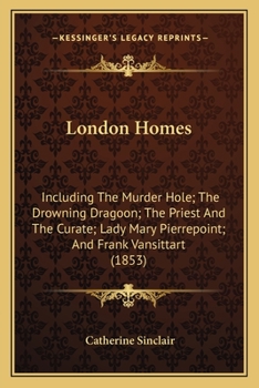 Paperback London Homes: Including The Murder Hole; The Drowning Dragoon; The Priest And The Curate; Lady Mary Pierrepoint; And Frank Vansittart (1853) Book