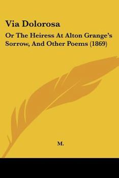 Paperback Via Dolorosa: Or The Heiress At Alton Grange's Sorrow, And Other Poems (1869) Book