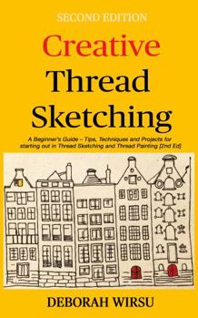 Hardcover Creative Thread Sketching: A Beginner's Guide - Tips, Techniques, and Projects for Starting Out in Thread Sketching and Thread Painting (Books for Textile Artists) Book