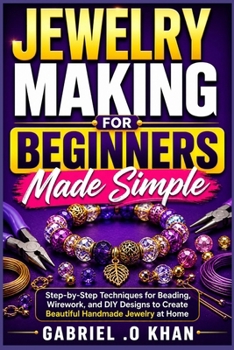 Paperback Jewelry Making for Beginners Made Simple: Step-by-Step Techniques for Beading, Wirework, and DIY Designs to Create Beautiful Handmade Jewelry at Home Book