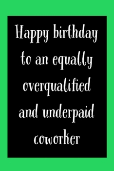 Paperback Happy Birthday To Coworker: Equally Overqualified And Underpaid - Funny Birthday For Colleague Saying - Lined Journal - Office Or Work Birthday Gi Book