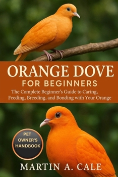 Paperback Orange Dove for Beginners: The Complete Beginner's Guide to Caring, Feeding, Breeding, and Bonding with Your Orange Dove. Book