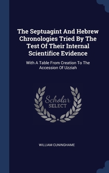 Hardcover The Septuagint And Hebrew Chronologies Tried By The Test Of Their Internal Scientifice Evidence: With A Table From Creation To The Accession Of Uzziah Book