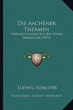 Paperback Die Aachener Thermen: Verhaltungsregeln Bei Ihrem Gebrauche (1872) [German] Book