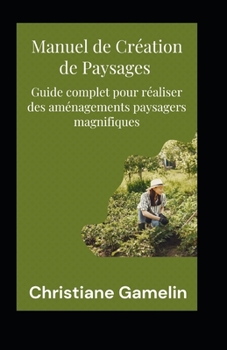 Paperback Manuel de Création de Paysages: Guide complet pour réaliser des aménagements paysagers magnifiques [French] Book