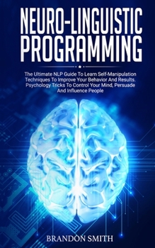 Paperback Neuro-Linguistic Programming: The Ultimate Guide to Learn Advanced Self-Manipulation Techniques to Improve Your Behavior and Results. Psychology Tri Book