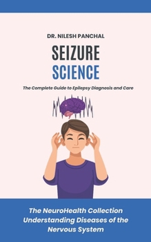 Seizure Science: The Complete Guide to Epilepsy Diagnosis and Care (The NeuroHealth Collection: Understanding Diseases of the Nervous System)