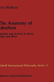 Hardcover The Anatomy of Idealism: Passivity and Activity in Kant, Hegel and Marx Book