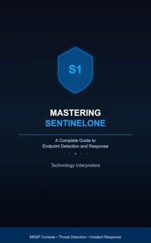 Hardcover Mastering SentinelOne: A Complete Guide to Endpoint Detection and Response: From MSSP Console Management to Advanced Threat Detection, Response, and Automation Book