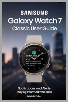 Paperback Samsung Galaxy Watch 7 Classic User Guide: Notifications and Alerts Staying Informed with Ease Book