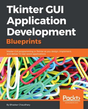 Paperback Tkinter GUI Application Development Blueprints: Master GUI programming in Tkinter as you design, implement, and deliver 10 real-world applications Book