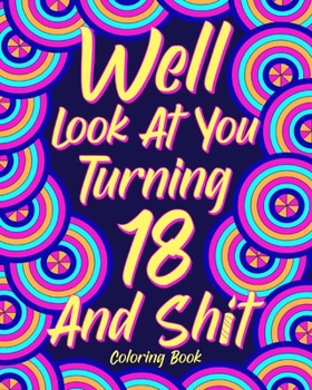 Paperback Well Look at You Turning 18 and Shit Coloring Book: Birthday Quotes Coloring Book, 18th Birthday Gift for Her Book