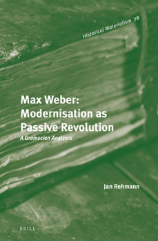 Hardcover Max Weber: Modernisation as Passive Revolution: A Gramscian Analysis Book