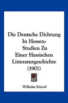 Paperback Die Deutsche Dichtung In Hessen: Studien Zu Einer Hessischen Litteraturgeschichte (1901) [German] Book