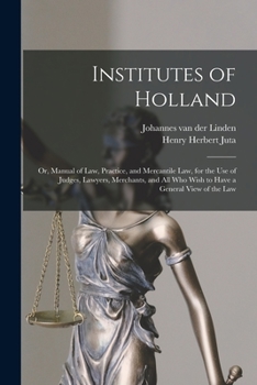 Paperback Institutes of Holland; or, Manual of law, Practice, and Mercantile law, for the use of Judges, Lawyers, Merchants, and all who Wish to Have a General Book