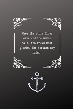 When the storm blows over and the waves calm, who knows what glories the horizon may bring: Notebook / Journal, Unique Great Women's Men's Gift Idea ... Vintage Classic Style Sea Captain Sailor