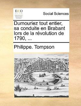 Paperback Dumouriez Tout Entier, Sa Conduite En Brabant Lors de la R?volution de 1790, ... [French] Book