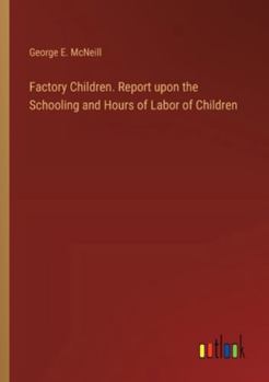Factory Children. Report upon the Schooling and Hours of Labor of Children