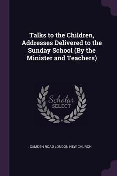 Talks to the Children, Addresses Delivered to the Sunday School (By the Minister and Teachers).