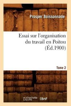 Paperback Essai Sur l'Organisation Du Travail En Poitou. Tome 2 (Éd.1900) [French] Book