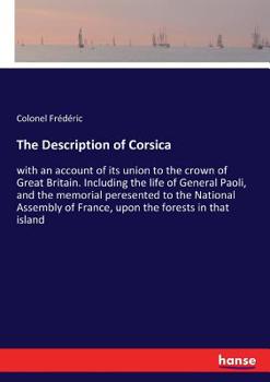 Paperback The Description of Corsica: with an account of its union to the crown of Great Britain. Including the life of General Paoli, and the memorial peresent Book