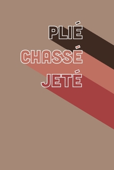 Plie Chasse Jete: Ballet Dance Notebook & Journal