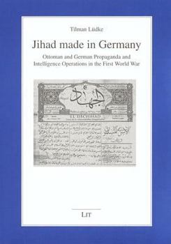 Paperback Jihad made in Germany: Ottoman and German Propaganda and Intelligence Operations in the First World War (Studien zur Zeitgeschichte des Nahen Ostens und Nordafrikas) Book