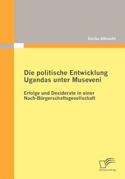 Paperback Die politische Entwicklung Ugandas unter Museveni: Erfolge und Desiderate in einer Nach-Bürgerschaftsgesellschaft [German] Book
