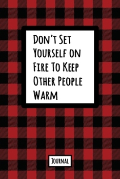 Don't Set Yourself On Fire To Keep Other People Warm Journal: Lined Journal In Red and Black Buffalo Plaid With An Inspirational Quote