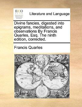 Paperback Divine Fancies, Digested Into Epigrams, Meditations, and Observations by Francis Quarles, Esq. the Ninth Edition, Corrected. Book