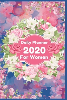 Daily Planner 2020 for Women : Beautiful Floral Daily Planner for Girls - Appointment Planner and Organizer Journal Notebook - Daily Agenda Planner 2020 Gifts for Women