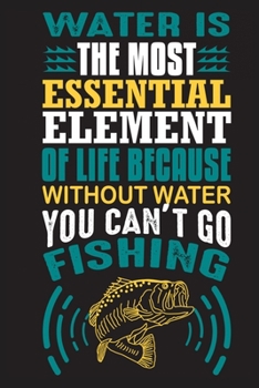 Paperback Water is the most essential element of life because without water you can't go fishing: The Fishing Logbook A Fishing Log and Record Book to Record Da Book