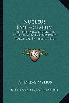 Paperback Nucleus Pandectarum: Definitiones, Divisiones Et Titulorum Connexiones Praecipuas Exhibens (1686) [Latin] Book