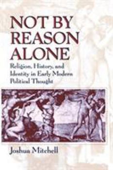 Paperback Not by Reason Alone: Religion, History, and Identity in Early Modern Political Thought Book