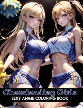 Sexy Anime Coloring Book: Cheerleading Girls: Energetic Cheerleading Coloring Pages with Beautiful Sports Illustrations of Sexy Women for Adults