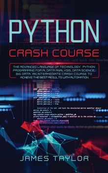 Python crash course: The advanced language of technology. Python programming for AI, data analysis, data science, big data. An intermediate crash course to achieve the best results with automation