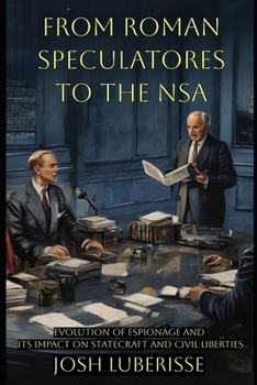 From Roman Speculatores to the NSA: Evolution of Espionage and Its Impact on Statecraft and Civil Liberties (Military Strategy)
