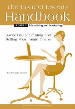 The Internet Escort's Handbook Book 2: Advertising And Marketing - Book #2 of the Internet Escort's Handbook