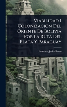 Viabilidad I ColonizaciÃ3n Del Oriente De Bolivia Por La Ruta Del Plata Y Paraguay (Spanish Edition)